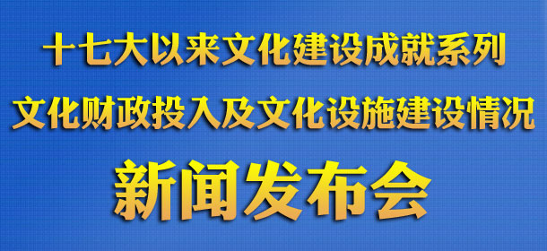 十七大以來文化建設成就系列——文化財政投入及文化設施建設情況新聞發佈會